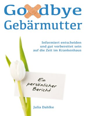 cover image of Goodbye Gebärmutter--Informiert entscheiden und gut vorbereitet sein auf die Zeit im Krankenhaus - Ein persönlicher Bericht